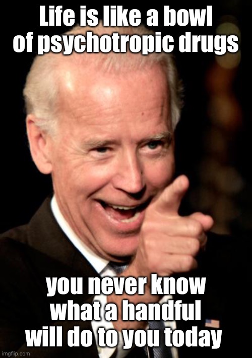 Smilin Biden Meme | Life is like a bowl of psychotropic drugs you never know what a handful will do to you today | image tagged in memes,smilin biden | made w/ Imgflip meme maker