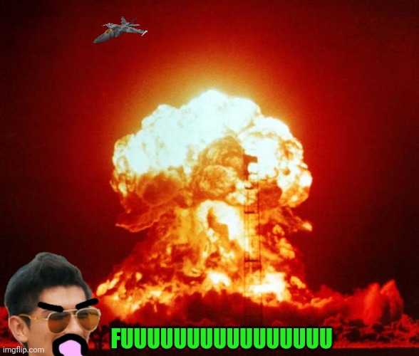 Nuke | FUUUUUUUUUUUUUUUU | image tagged in nuke | made w/ Imgflip meme maker