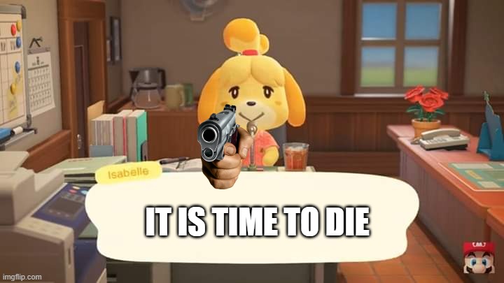 Isabelle Animal Crossing Announcement | IT IS TIME TO DIE | image tagged in isabelle animal crossing announcement | made w/ Imgflip meme maker