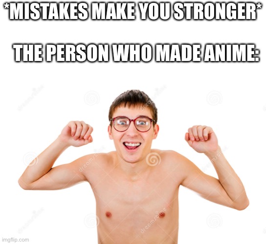 Lol | *MISTAKES MAKE YOU STRONGER*; THE PERSON WHO MADE ANIME: | image tagged in memes,weak,anime | made w/ Imgflip meme maker