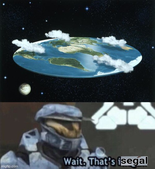 flat earth | image tagged in flat earth,wait that s illegal,memes,wait that's isegal,-closed- stream | made w/ Imgflip meme maker