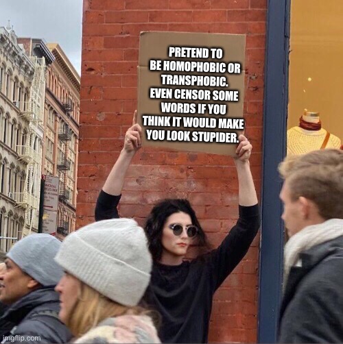 I dare you. Btw the guy holding cardboard sign is now trans | PRETEND TO BE HOMOPHOBIC OR TRANSPHOBIC. EVEN CENSOR SOME WORDS IF YOU THINK IT WOULD MAKE YOU LOOK STUPIDER. | image tagged in girl holding cardboard sign,homophobic,transphobic | made w/ Imgflip meme maker