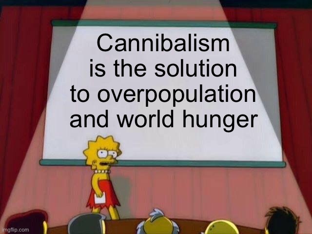 Lisa Simpson's Presentation | Cannibalism is the solution to overpopulation and world hunger | image tagged in lisa simpson's presentation | made w/ Imgflip meme maker
