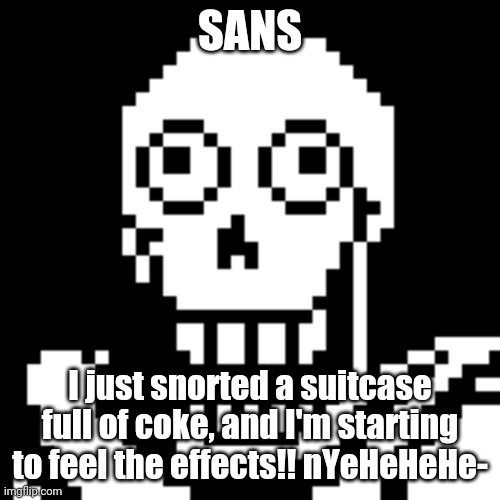 Papyrus Undertale | SANS I just snorted a suitcase full of coke, and I'm starting to feel the effects!! nYeHeHeHe- | image tagged in papyrus undertale | made w/ Imgflip meme maker