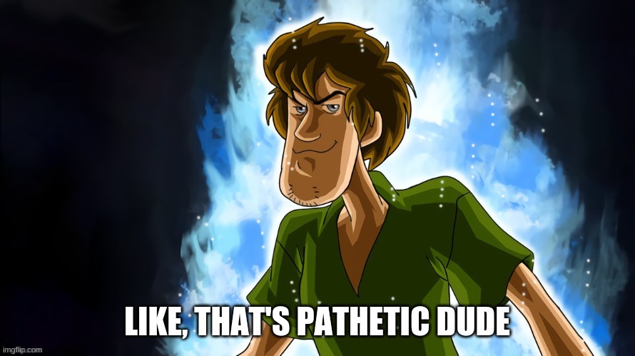 shaggy pathetic | image tagged in shaggy pathetic | made w/ Imgflip meme maker