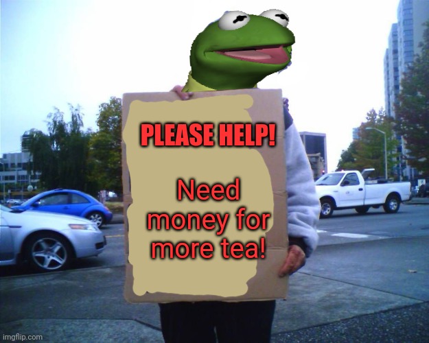Kermit needs cash! | PLEASE HELP! Need money for more tea! | image tagged in hobo funny sign,kermit the frog,but thats none of my business,tea,frog | made w/ Imgflip meme maker
