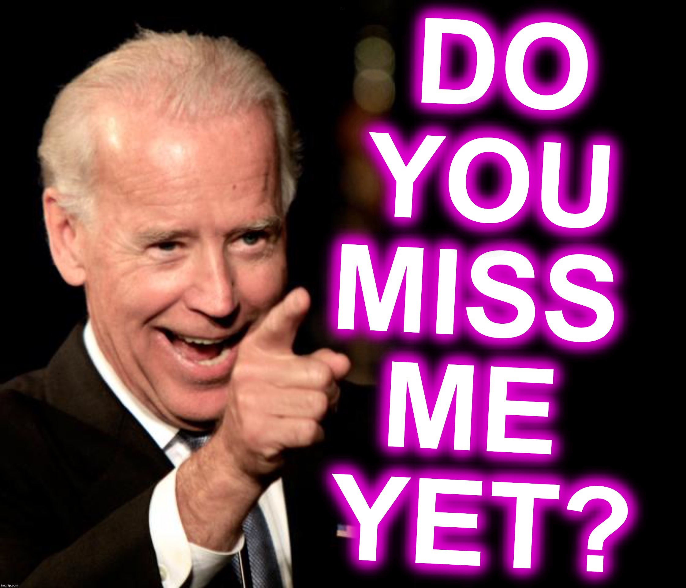 Or do you wish you were missing me yet? | YOU; I | image tagged in joe biden | made w/ Imgflip meme maker