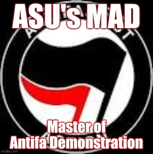 MAD; Master of Antifa Demonstration | ASU's MAD; Master of Antifa Demonstration | image tagged in antifa,asu,arizona state university,communists,george soros | made w/ Imgflip meme maker
