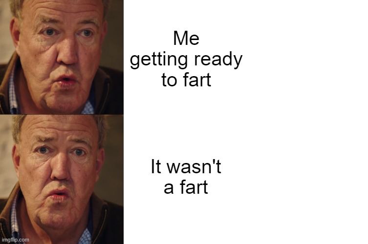 Clarksons farm meme | Me getting ready to fart; It wasn't a fart | image tagged in funny | made w/ Imgflip meme maker