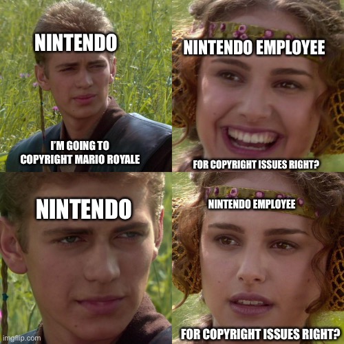Back in 2020 before Mario 35 was announced | NINTENDO; NINTENDO EMPLOYEE; I’M GOING TO COPYRIGHT MARIO ROYALE; FOR COPYRIGHT ISSUES RIGHT? NINTENDO EMPLOYEE; NINTENDO; FOR COPYRIGHT ISSUES RIGHT? | image tagged in anakin padme 4 panel | made w/ Imgflip meme maker