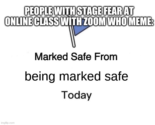 stage fear in online zoom | PEOPLE WITH STAGE FEAR AT ONLINE CLASS WITH ZOOM WHO MEME:; being marked safe | image tagged in memes,marked safe from | made w/ Imgflip meme maker