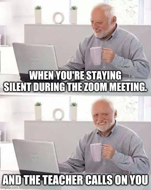 Hide the Pain Harold | WHEN YOU'RE STAYING SILENT DURING THE ZOOM MEETING. AND THE TEACHER CALLS ON YOU | image tagged in memes,hide the pain harold | made w/ Imgflip meme maker