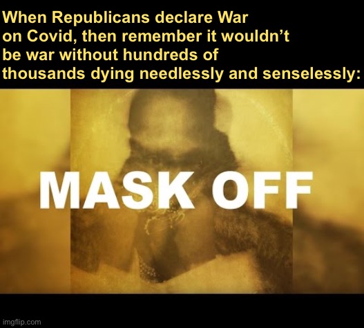 Future mask off | When Republicans declare War on Covid, then remember it wouldn’t be war without hundreds of thousands dying needlessly and senselessly: | image tagged in future mask off | made w/ Imgflip meme maker