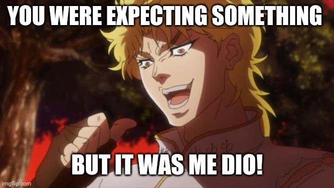But it was me Dio | YOU WERE EXPECTING SOMETHING; BUT IT WAS ME DIO! | image tagged in but it was me dio | made w/ Imgflip meme maker