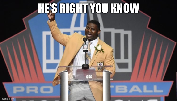 LT - He's RIGHT you Know - Hall of Fame | HE’S RIGHT YOU KNOW | image tagged in lt - he's right you know - hall of fame | made w/ Imgflip meme maker