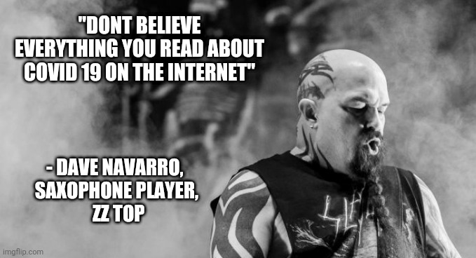 Politics and stuff | "DONT BELIEVE EVERYTHING YOU READ ABOUT COVID 19 ON THE INTERNET"; - DAVE NAVARRO, 
SAXOPHONE PLAYER,
 ZZ TOP | image tagged in gifs | made w/ Imgflip meme maker