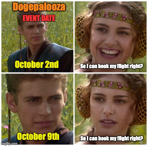 Dogepalooza Festial | EVENT DATE; Dogepalooza; October 2nd; So I can book my flight right? So I can book my flight right? October 9th | image tagged in i m going to change the world for the better right star wars | made w/ Imgflip meme maker