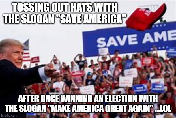 TOSSING OUT HATS WITH THE SLOGAN "SAVE AMERICA"; AFTER ONCE WINNING AN ELECTION WITH THE SLOGAN "MAKE AMERICA GREAT AGAIN" ...LOL | made w/ Imgflip meme maker