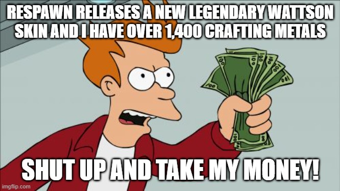 Shut Up And Take My Money Fry Meme | RESPAWN RELEASES A NEW LEGENDARY WATTSON SKIN AND I HAVE OVER 1,400 CRAFTING METALS; SHUT UP AND TAKE MY MONEY! | image tagged in memes,shut up and take my money fry | made w/ Imgflip meme maker