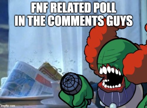FNF RELATED POLL IN THE COMMENTS GUYS | image tagged in friday night funkin,polls | made w/ Imgflip meme maker