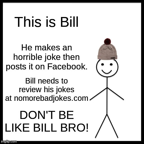 DON'T BE LIKE BILL BRO! | This is Bill; He makes an horrible joke then posts it on Facebook. Bill needs to review his jokes at nomorebadjokes.com; DON'T BE LIKE BILL BRO! | image tagged in be like bill,bad joke,facebook | made w/ Imgflip meme maker