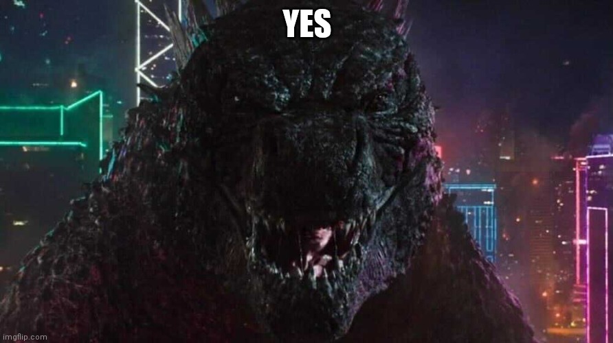 Smiling Godzilla | YES | image tagged in smiling godzilla | made w/ Imgflip meme maker