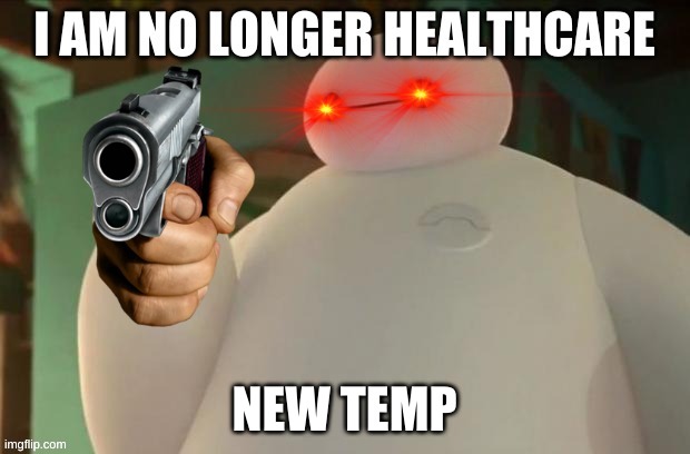 Baymax is no longer healthcare | NEW TEMP | image tagged in baymax is no longer healthcare | made w/ Imgflip meme maker