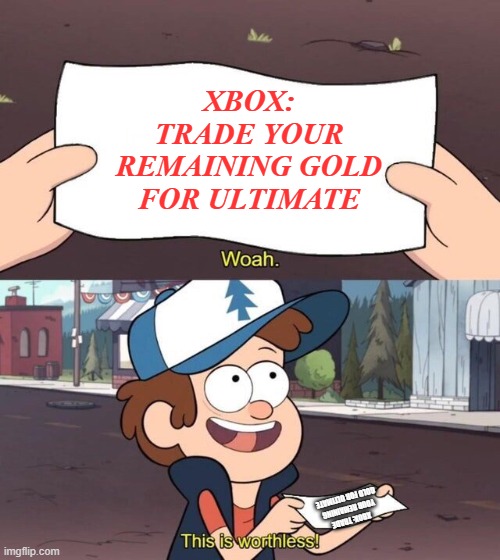 "Trade your remaining Gold for Ultimate" Yea and you need Xbox Live Gold to play Online... | XBOX: TRADE YOUR REMAINING GOLD FOR ULTIMATE; XBOX: TRADE YOUR REMAINING GOLD FOR ULTIMATE | image tagged in gravity falls meme,memes,so true memes,xbox one | made w/ Imgflip meme maker