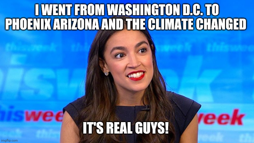 Climate aoc | I WENT FROM WASHINGTON D.C. TO PHOENIX ARIZONA AND THE CLIMATE CHANGED; IT'S REAL GUYS! | made w/ Imgflip meme maker