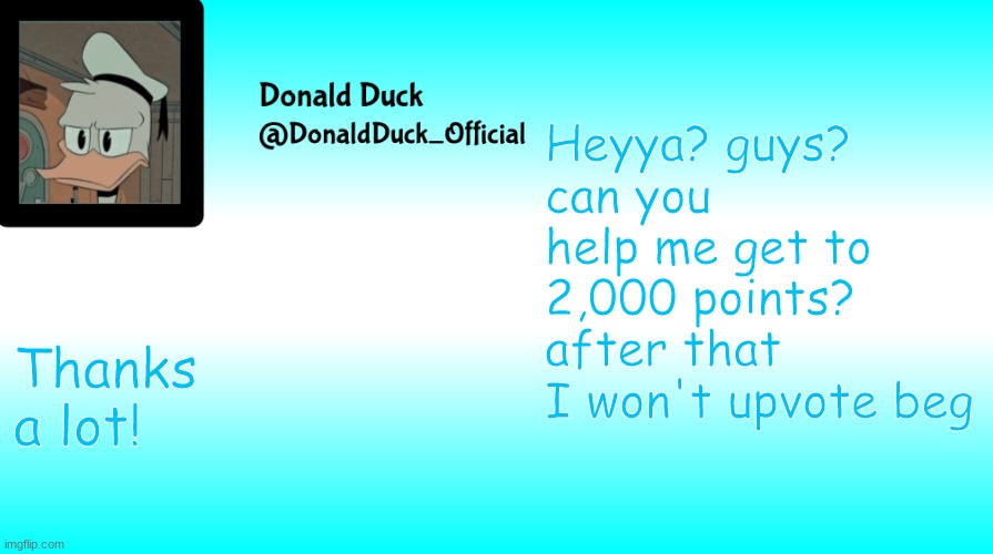 PLEASE! | Heyya? guys?
can you help me get to 2,000 points?
after that I won't upvote beg; Thanks a lot! | image tagged in donald duck announcement template | made w/ Imgflip meme maker