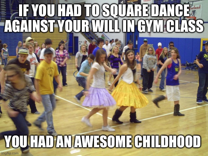 Hip to Be Square | IF YOU HAD TO SQUARE DANCE AGAINST YOUR WILL IN GYM CLASS; YOU HAD AN AWESOME CHILDHOOD | image tagged in dance,dancing,gym memes | made w/ Imgflip meme maker