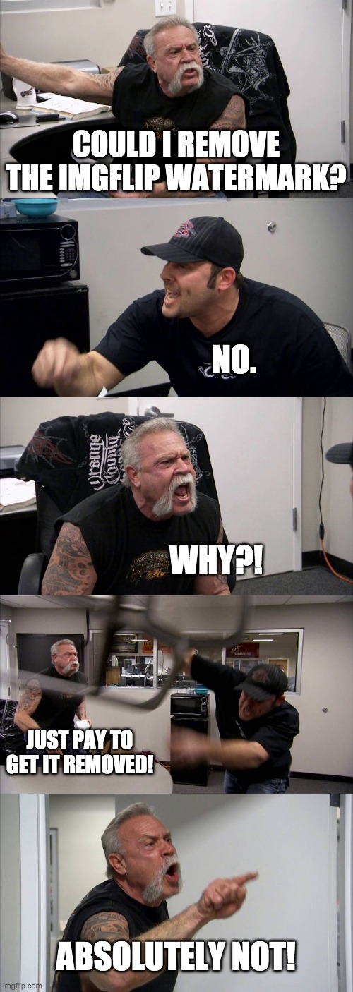 bruh moment | COULD I REMOVE THE IMGFLIP WATERMARK? NO. WHY?! JUST PAY TO GET IT REMOVED! ABSOLUTELY NOT! | image tagged in memes,american chopper argument | made w/ Imgflip meme maker