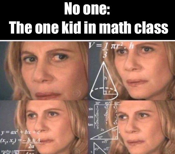 I’m pretty sure that was me | No one:; The one kid in math class | image tagged in math lady/confused lady,school,math,that one kid,funny,memes | made w/ Imgflip meme maker