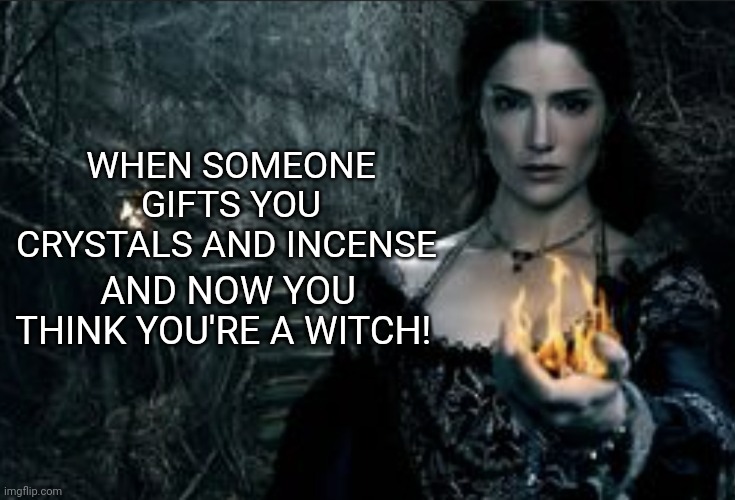 Witch | WHEN SOMEONE GIFTS YOU CRYSTALS AND INCENSE; AND NOW YOU THINK YOU'RE A WITCH! | image tagged in funny memes | made w/ Imgflip meme maker