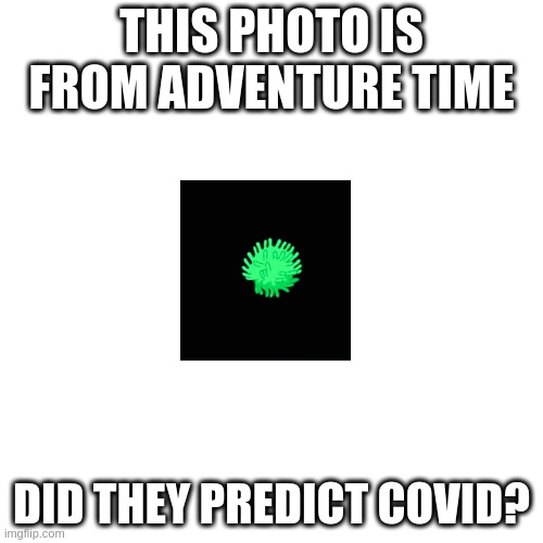 conspiracy time | THIS PHOTO IS FROM ADVENTURE TIME; DID THEY PREDICT COVID? | image tagged in memes,blank transparent square | made w/ Imgflip meme maker