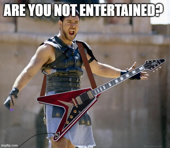 ARE YOU NOT ENTERTAINED? | image tagged in funny | made w/ Imgflip meme maker