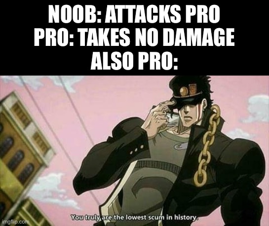 Ummm | NOOB: ATTACKS PRO
PRO: TAKES NO DAMAGE
ALSO PRO: | image tagged in the lowest scum in history | made w/ Imgflip meme maker