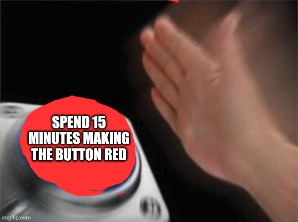 Blank Nut Button Meme | SPEND 15 MINUTES MAKING THE BUTTON RED | image tagged in memes,blank nut button | made w/ Imgflip meme maker