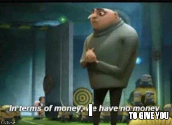 In terms of money | I TO GIVE YOU | image tagged in in terms of money | made w/ Imgflip meme maker