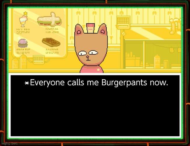 Burgerpants | Everyone calls me Burgerpants now. | image tagged in burgerpants | made w/ Imgflip meme maker