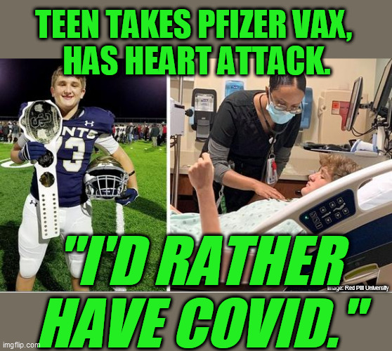 "Vac" truth is being suppressed.  If the public knew, people like Fauci and CDC and pharma execs would be in prison. |  TEEN TAKES PFIZER VAX, 
HAS HEART ATTACK. "I'D RATHER HAVE COVID."; image: Red Pill University | image tagged in covid-19,vaccine,coronavirus,global pandemic,plandemic,side effects | made w/ Imgflip meme maker