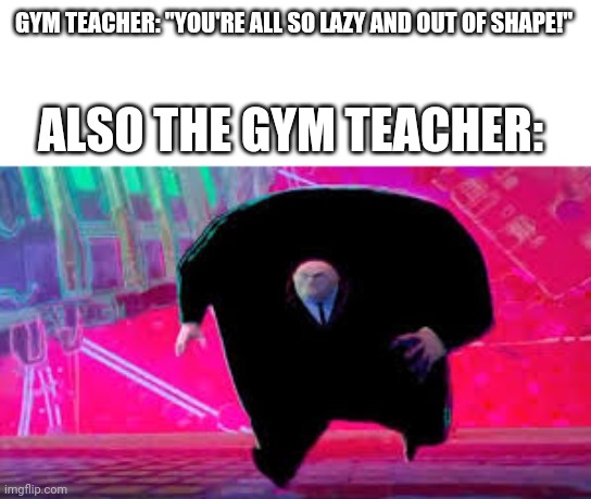 King Pin Running | GYM TEACHER: "YOU'RE ALL SO LAZY AND OUT OF SHAPE!"; ALSO THE GYM TEACHER: | image tagged in king pin running,gym teacher,gym memes,funny,repost | made w/ Imgflip meme maker
