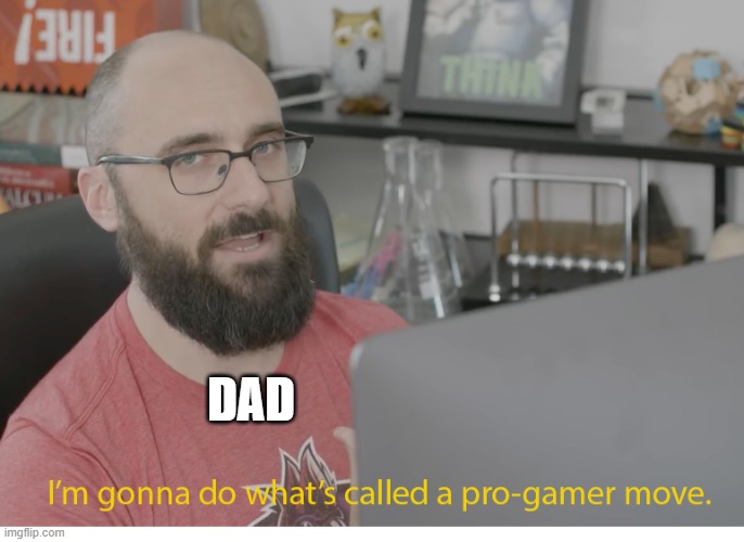 I'm gonna do what's called a pro-gamer move. | DAD | image tagged in i'm gonna do what's called a pro-gamer move | made w/ Imgflip meme maker