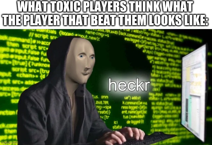 ah yes, the✨classic shitty✨  ?toxic? comeback... | WHAT TOXIC PLAYERS THINK WHAT THE PLAYER THAT BEAT THEM LOOKS LIKE: | image tagged in heckr,toxic | made w/ Imgflip meme maker