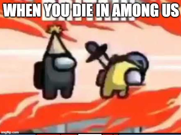when you die in among us | WHEN YOU DIE IN AMONG US | image tagged in among us,gaming,video games | made w/ Imgflip meme maker