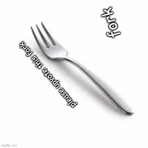 fork; please upvote this fork | image tagged in funny | made w/ Imgflip meme maker