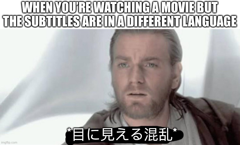 Visible Confusion | WHEN YOU’RE WATCHING A MOVIE BUT THE SUBTITLES ARE IN A DIFFERENT LANGUAGE; *目に見える混乱* | image tagged in visible confusion | made w/ Imgflip meme maker