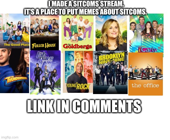 Sitcoms Stream | I MADE A SITCOMS STREAM.
IT'S A PLACE TO PUT MEMES ABOUT SITCOMS. LINK IN COMMENTS | image tagged in blank white template,sitcoms,streams,random tag,unnecessary tags | made w/ Imgflip meme maker