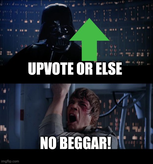 1 day before the deadline | UPVOTE OR ELSE; NO BEGGAR! | image tagged in memes,star wars no | made w/ Imgflip meme maker