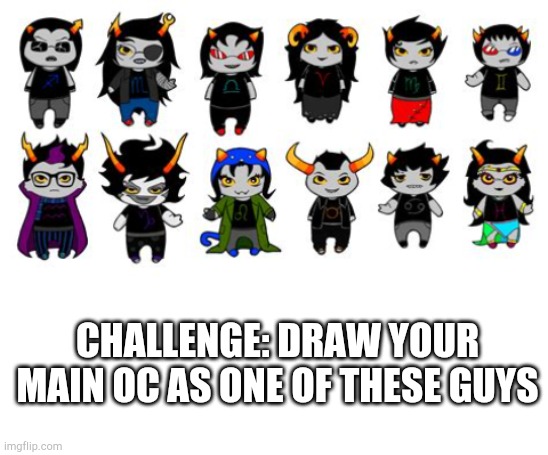 E | CHALLENGE: DRAW YOUR MAIN OC AS ONE OF THESE GUYS | image tagged in blank white template,homestuck | made w/ Imgflip meme maker